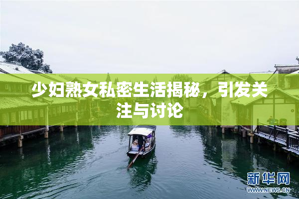 少妇熟女私密生活揭秘，引发关注与讨论