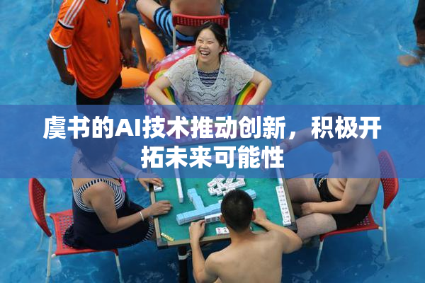 虞书的AI技术推动创新，积极开拓未来可能性