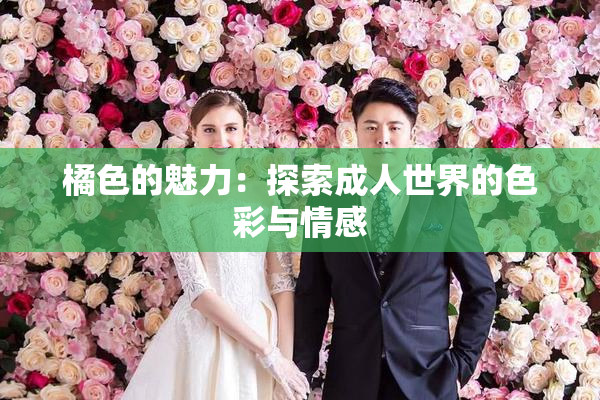 橘色的魅力：探索成人世界的色彩与情感