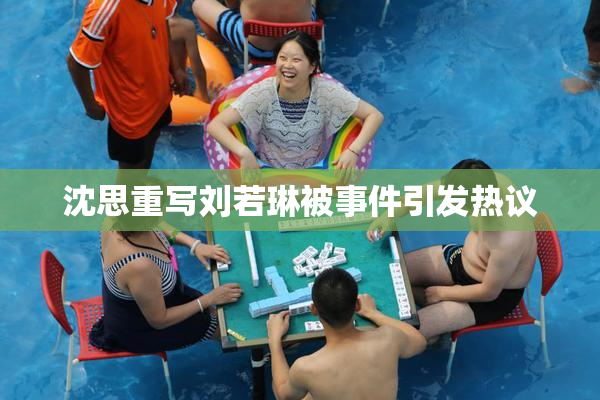 沈思重写刘若琳被事件引发热议