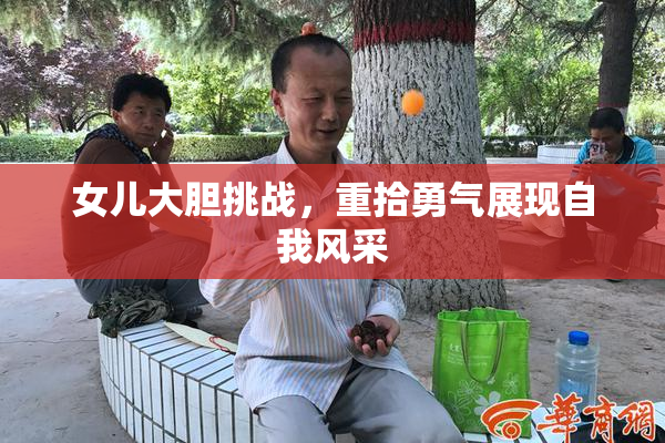女儿大胆挑战，重拾勇气展现自我风采