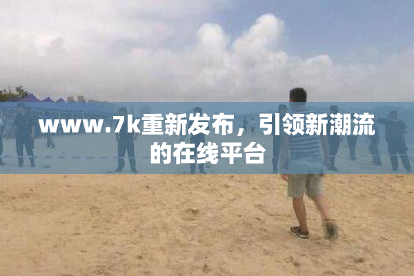 www.7k重新发布，引领新潮流的在线平台