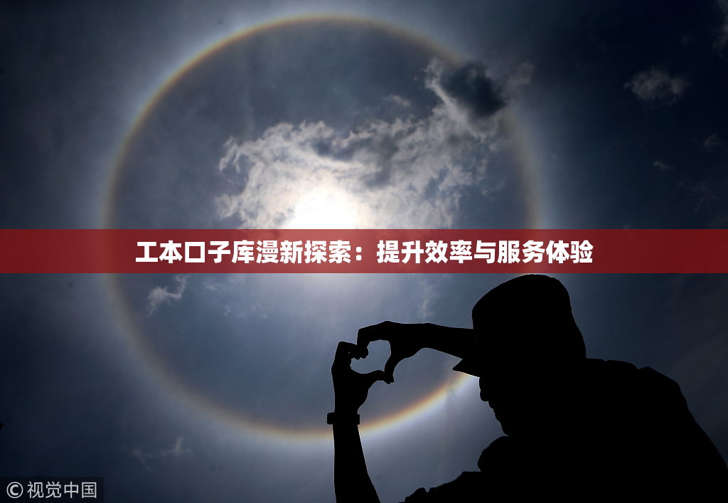 工本口子库漫新探索：提升效率与服务体验