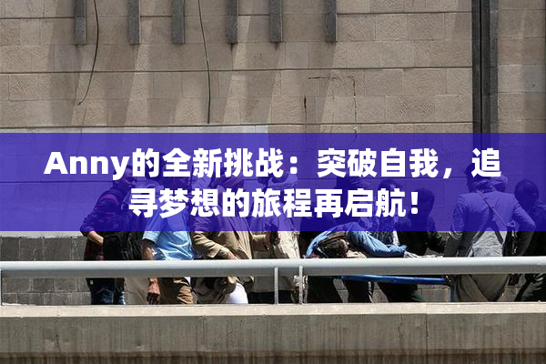 Anny的全新挑战：突破自我，追寻梦想的旅程再启航！
