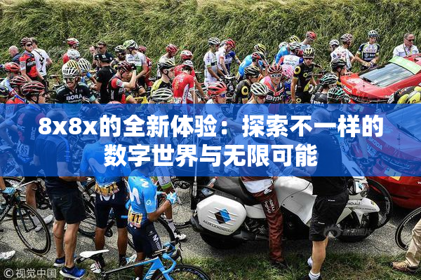 8x8x的全新体验：探索不一样的数字世界与无限可能