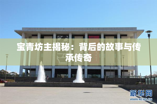 宝青坊主揭秘：背后的故事与传承传奇