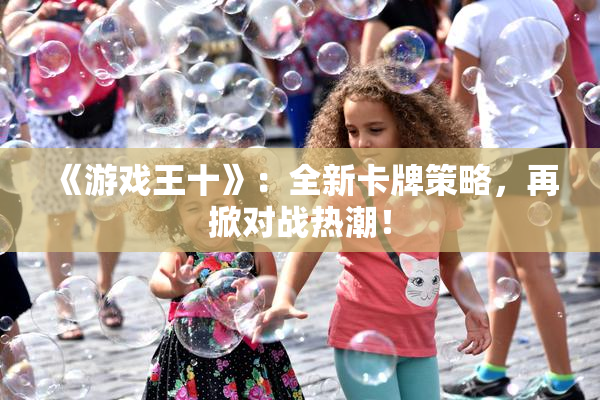 《游戏王十》：全新卡牌策略，再掀对战热潮！