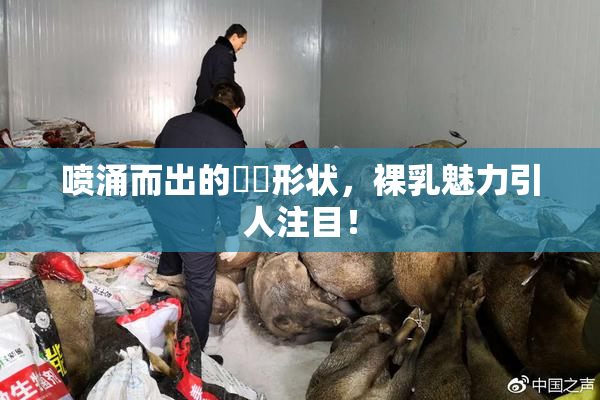 喷涌而出的❌‌形状，裸乳魅力引人注目！