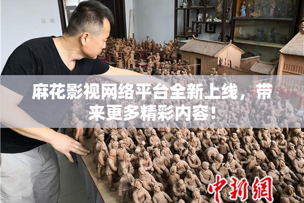 麻花影视网络平台全新上线，带来更多精彩内容！