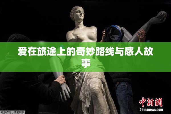 爱在旅途上的奇妙路线与感人故事