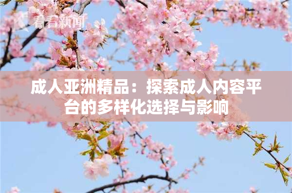 成人亚洲精品：探索成人内容平台的多样化选择与影响