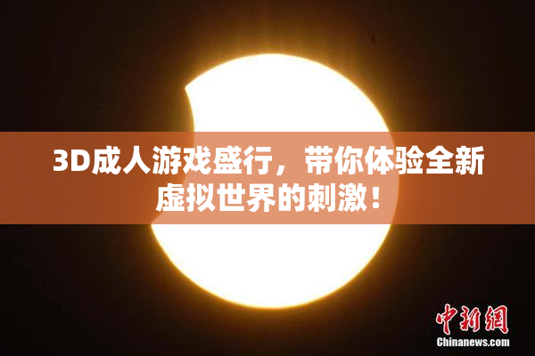 3D成人游戏盛行，带你体验全新虚拟世界的刺激！