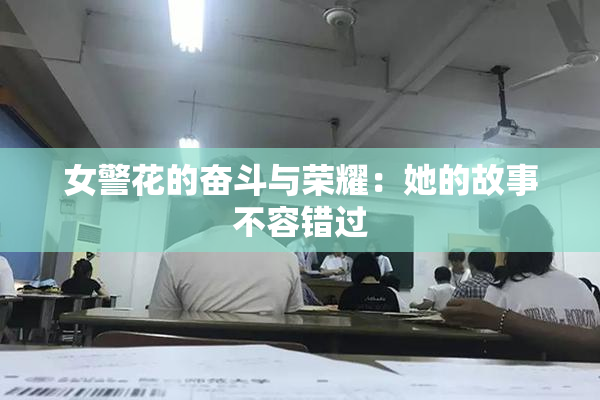 女警花的奋斗与荣耀：她的故事不容错过