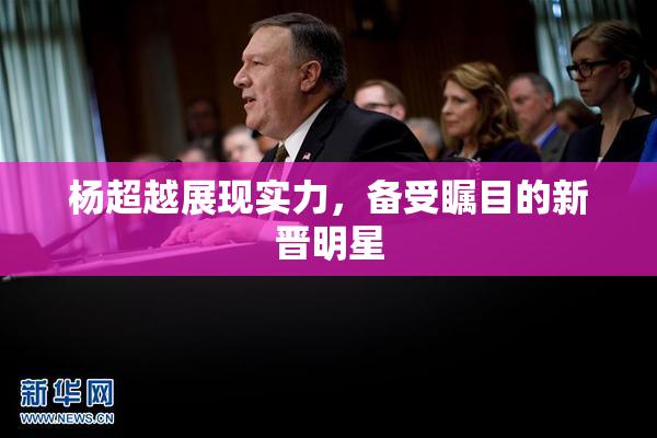 杨超越展现实力，备受瞩目的新晋明星