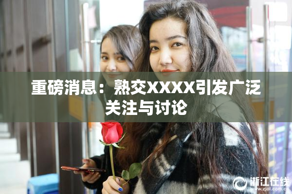 重磅消息：熟交XXXX引发广泛关注与讨论