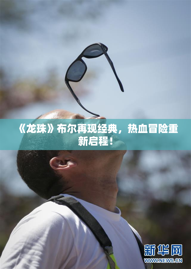 《龙珠》布尔再现经典，热血冒险重新启程！