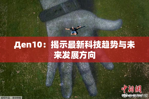 Дen10：揭示最新科技趋势与未来发展方向