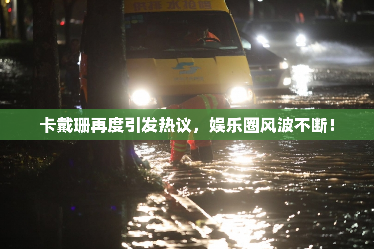 卡戴珊再度引发热议，娱乐圈风波不断！