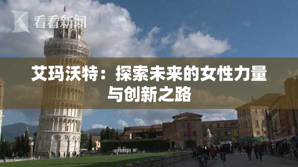 艾玛沃特：探索未来的女性力量与创新之路