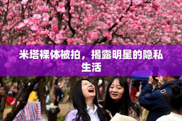米塔裸体被拍，揭露明星的隐私生活