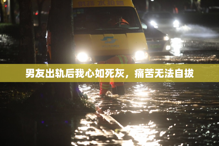男友出轨后我心如死灰，痛苦无法自拔