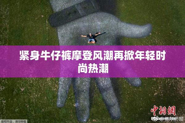 紧身牛仔裤摩登风潮再掀年轻时尚热潮