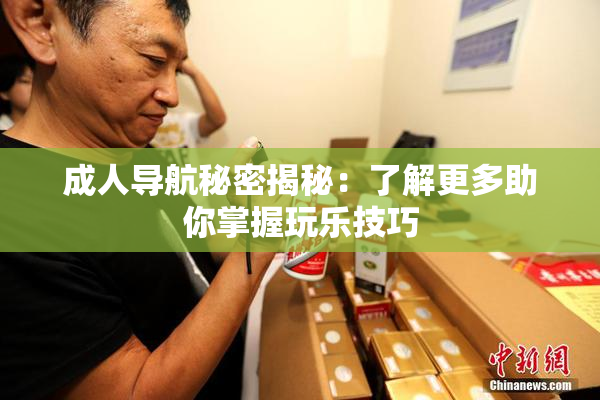 成人导航秘密揭秘：了解更多助你掌握玩乐技巧