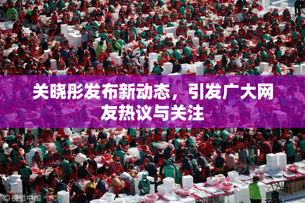 关晓彤发布新动态，引发广大网友热议与关注