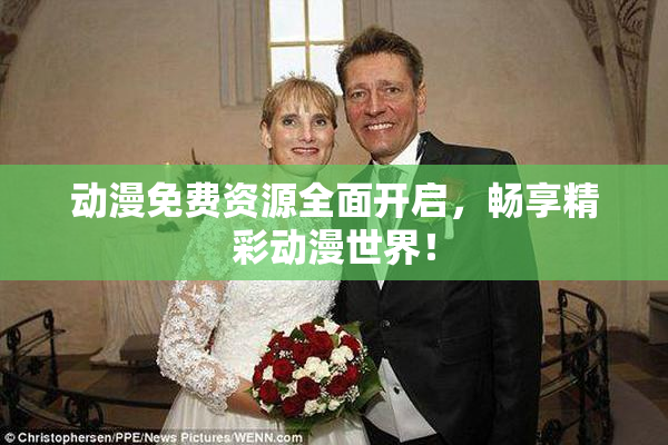 动漫免费资源全面开启，畅享精彩动漫世界！
