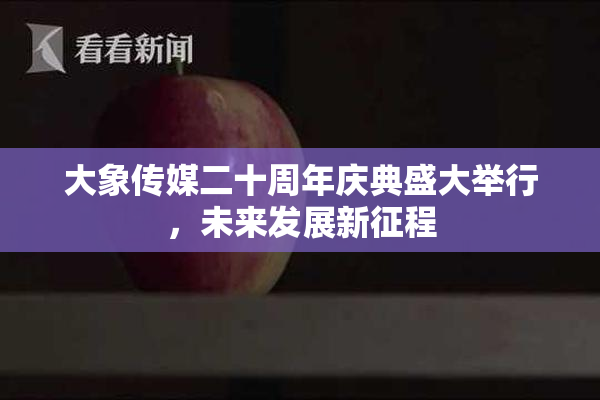 大象传媒二十周年庆典盛大举行，未来发展新征程