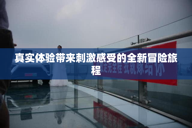 真实体验带来刺激感受的全新冒险旅程