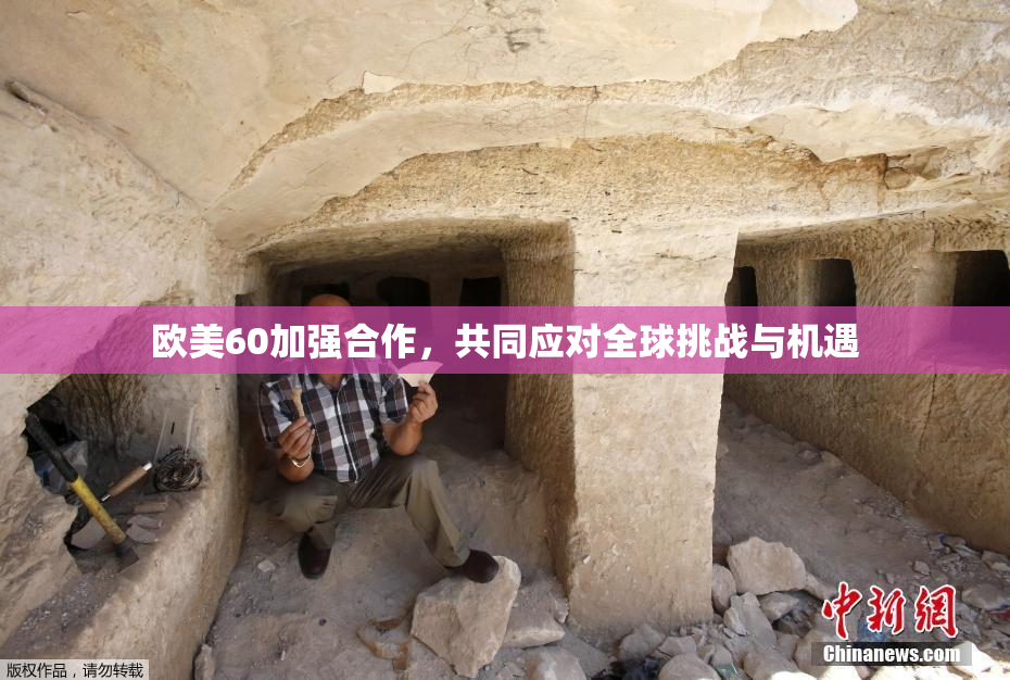 欧美60加强合作，共同应对全球挑战与机遇