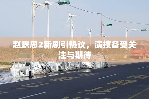 赵露思2新剧引热议，演技备受关注与期待