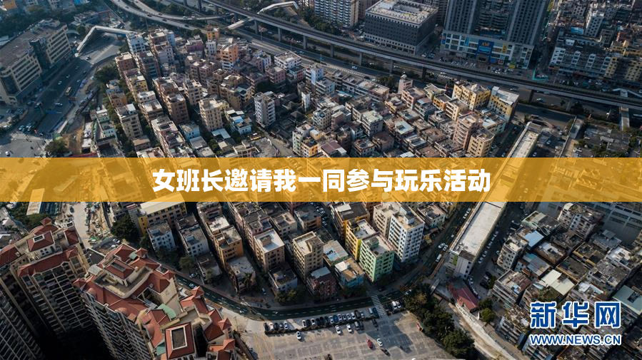 女班长邀请我一同参与玩乐活动