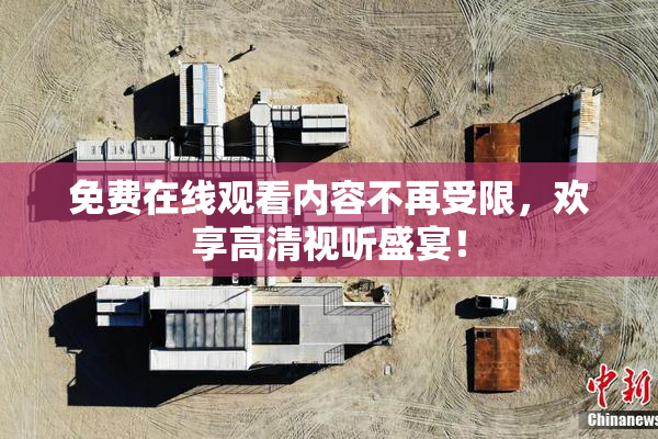 免费在线观看内容不再受限，欢享高清视听盛宴！