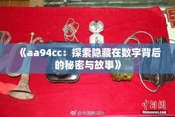 《aa94cc：探索隐藏在数字背后的秘密与故事》