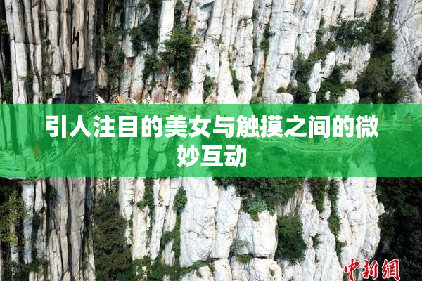引人注目的美女与触摸之间的微妙互动