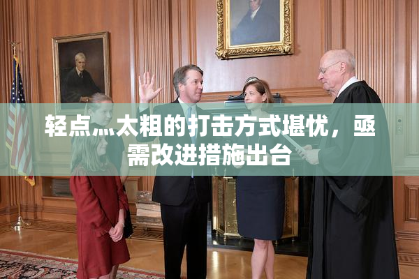 轻点灬太粗的打击方式堪忧，亟需改进措施出台