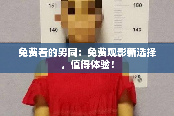 免费看的男同：免费观影新选择，值得体验！