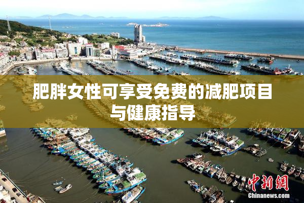 肥胖女性可享受免费的减肥项目与健康指导