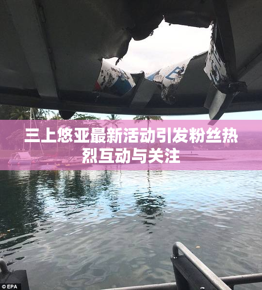 三上悠亚最新活动引发粉丝热烈互动与关注