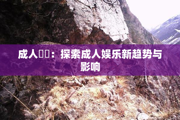 成人視頻：探索成人娱乐新趋势与影响