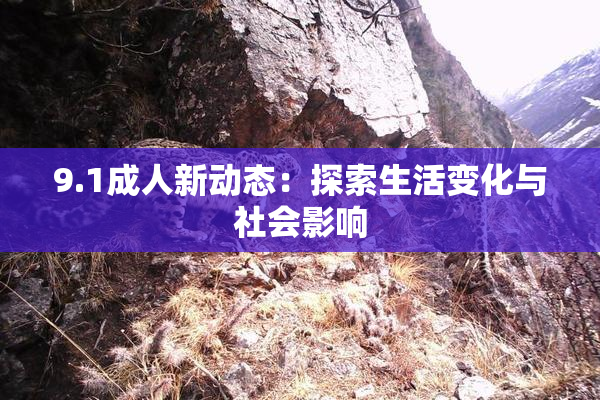 9.1成人新动态：探索生活变化与社会影响