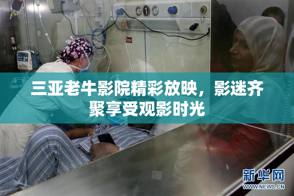 三亚老牛影院精彩放映，影迷齐聚享受观影时光