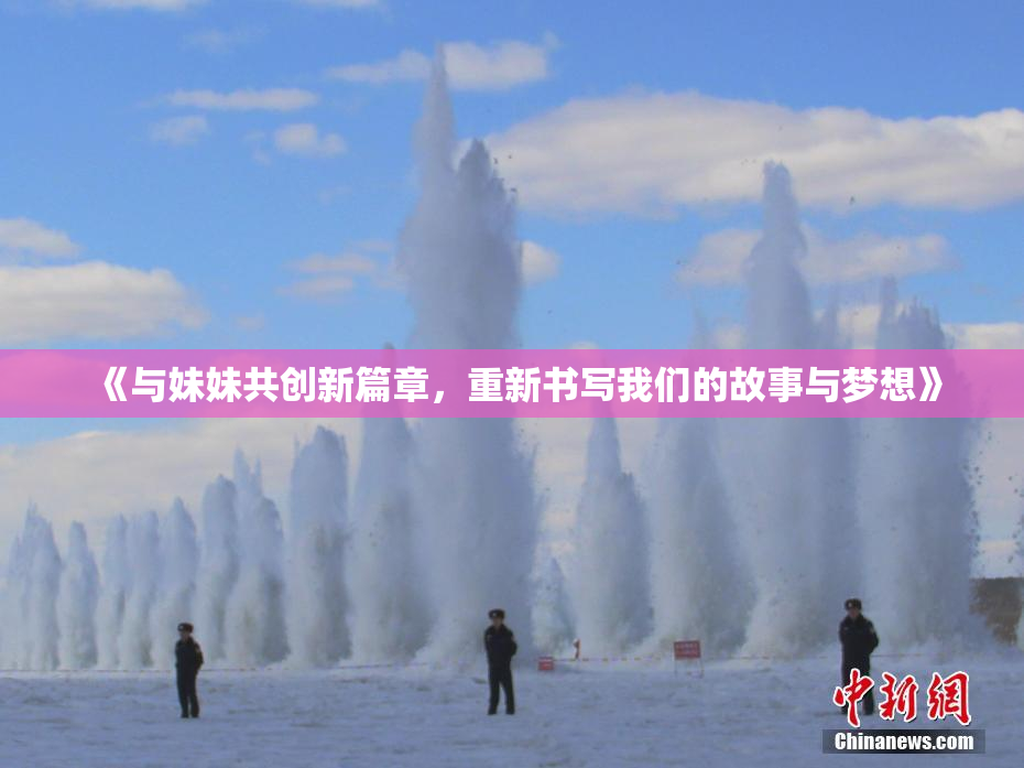 《与妹妹共创新篇章，重新书写我们的故事与梦想》