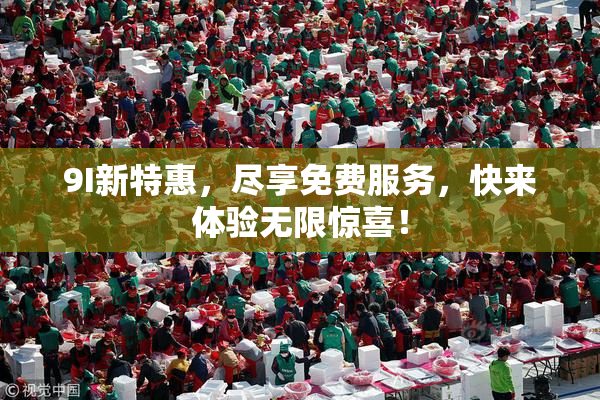 9I新特惠，尽享免费服务，快来体验无限惊喜！