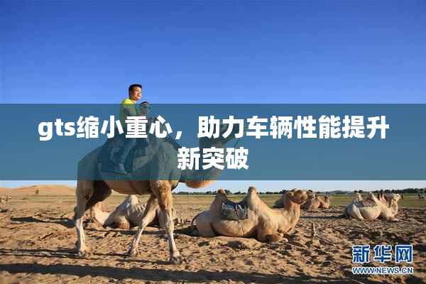 gts缩小重心，助力车辆性能提升新突破