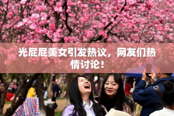 光屁屁美女引发热议，网友们热情讨论！