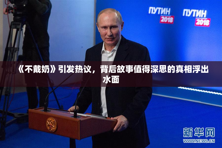 《不戴奶》引发热议，背后故事值得深思的真相浮出水面
