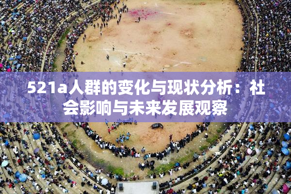521a人群的变化与现状分析：社会影响与未来发展观察